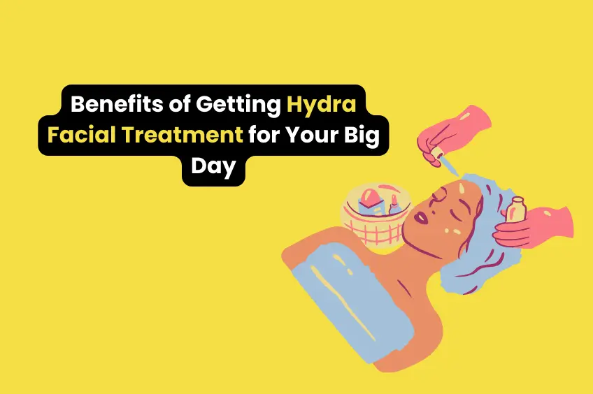 Benefits of Getting Hydra Facial Treatment for Your Big Day