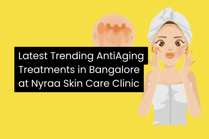 Latest Trending Anti Aging Treatments in Bangalore at Nyraa Skin Care Clinic