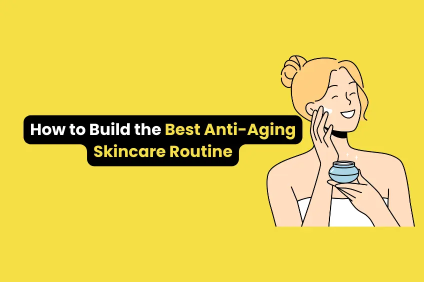 How to Build the Best Anti Aging Skincare Routine